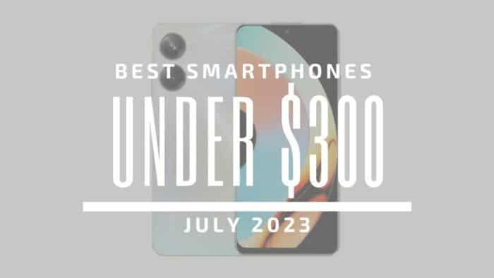 Best Smartphones Under $300 - July 2023